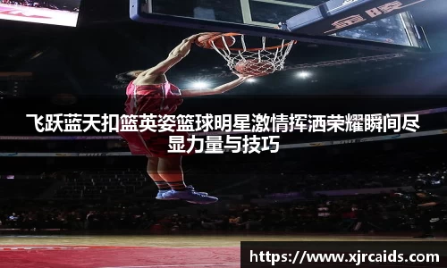飞跃蓝天扣篮英姿篮球明星激情挥洒荣耀瞬间尽显力量与技巧