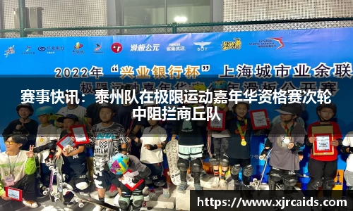 赛事快讯：泰州队在极限运动嘉年华资格赛次轮中阻拦商丘队