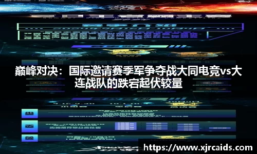 巅峰对决：国际邀请赛季军争夺战大同电竞vs大连战队的跌宕起伏较量