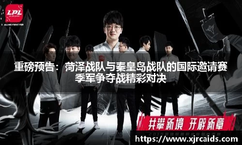 重磅预告：菏泽战队与秦皇岛战队的国际邀请赛季军争夺战精彩对决