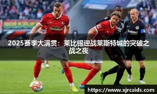 2025赛季大满贯：莱比锡迎战莱斯特城的突破之战之夜