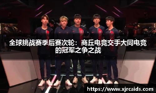 全球挑战赛季后赛次轮：商丘电竞交手大同电竞的冠军之争之战