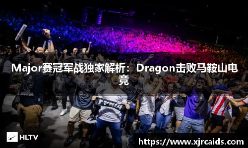 Major赛冠军战独家解析：Dragon击败马鞍山电竞