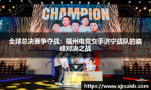 全球总决赛争夺战：福州电竞交手济宁战队的巅峰对决之战