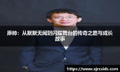 原帅：从默默无闻到闪耀舞台的传奇之路与成长故事