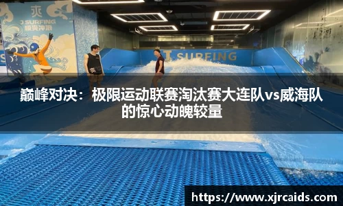 巅峰对决：极限运动联赛淘汰赛大连队vs威海队的惊心动魄较量
