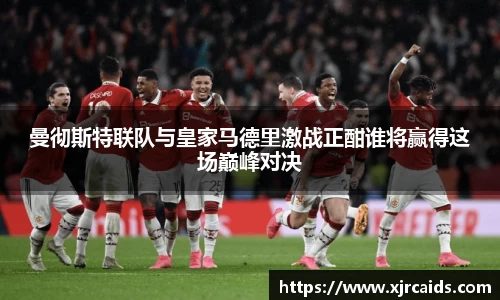 曼彻斯特联队与皇家马德里激战正酣谁将赢得这场巅峰对决