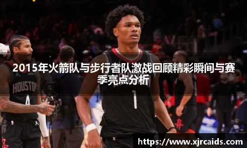 2015年火箭队与步行者队激战回顾精彩瞬间与赛季亮点分析