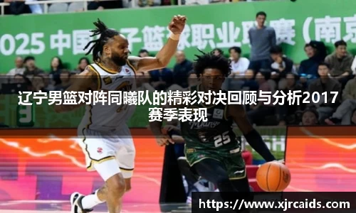 辽宁男篮对阵同曦队的精彩对决回顾与分析2017赛季表现