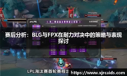 赛后分析：BLG与FPX在耐力对决中的策略与表现探讨