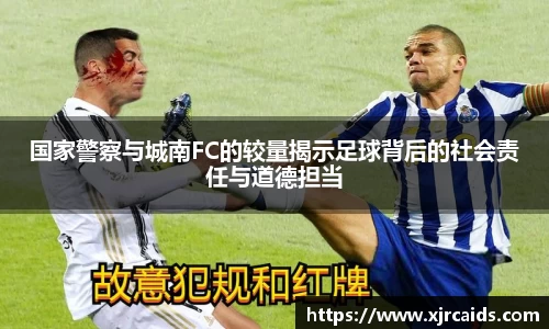 国家警察与城南FC的较量揭示足球背后的社会责任与道德担当