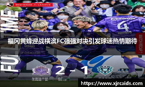 福冈黄蜂迎战横滨FC强强对决引发球迷热情期待